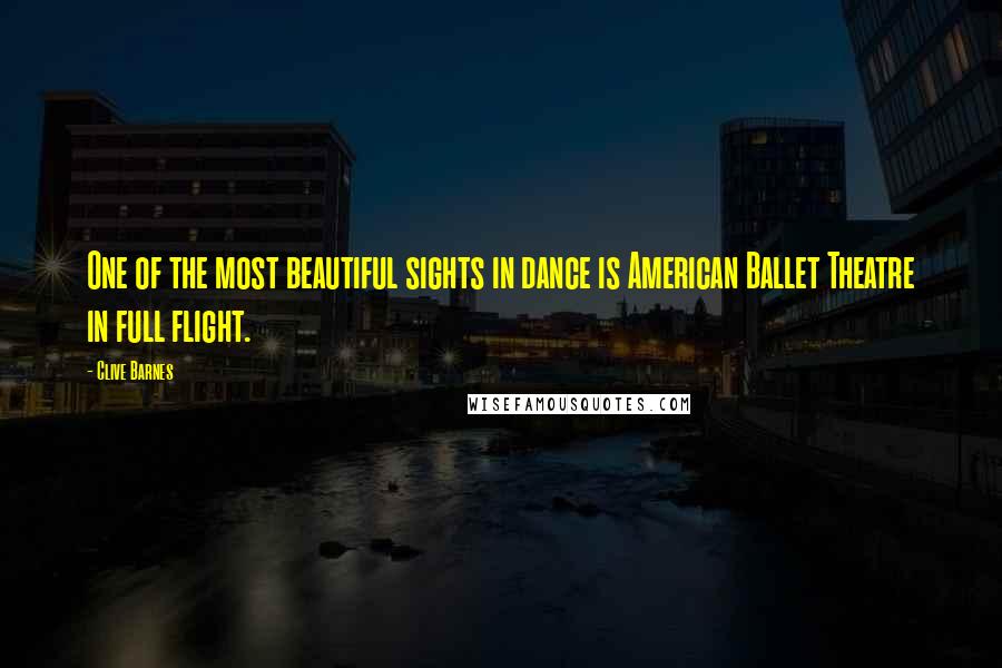 Clive Barnes Quotes: One of the most beautiful sights in dance is American Ballet Theatre in full flight.