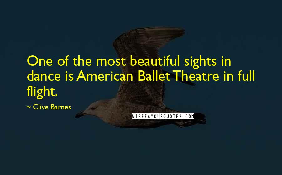 Clive Barnes Quotes: One of the most beautiful sights in dance is American Ballet Theatre in full flight.