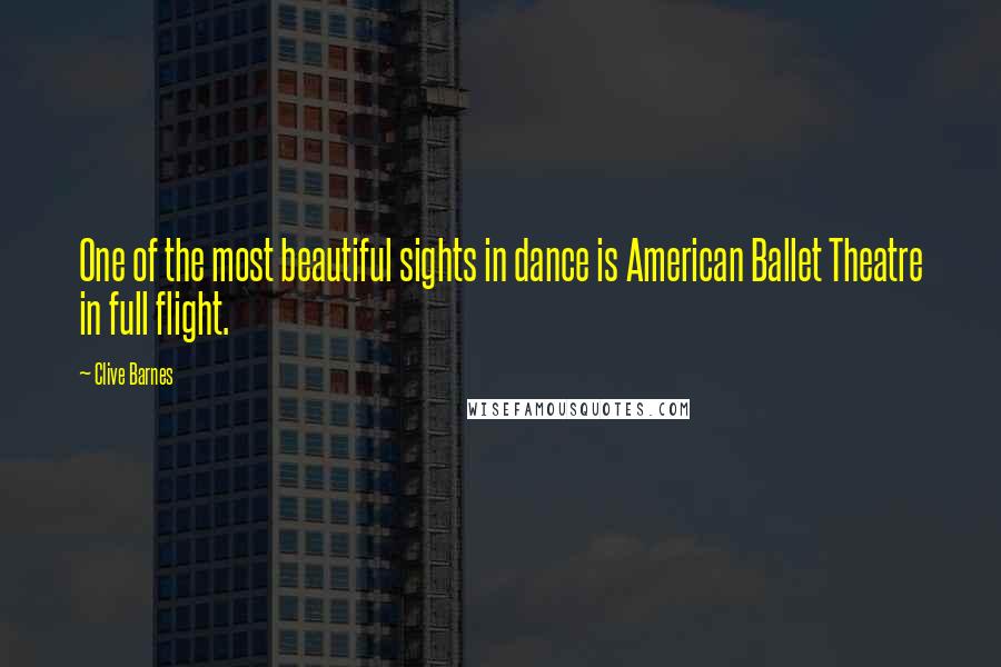 Clive Barnes Quotes: One of the most beautiful sights in dance is American Ballet Theatre in full flight.