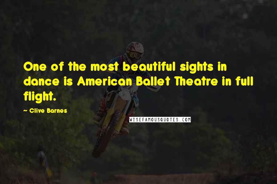 Clive Barnes Quotes: One of the most beautiful sights in dance is American Ballet Theatre in full flight.