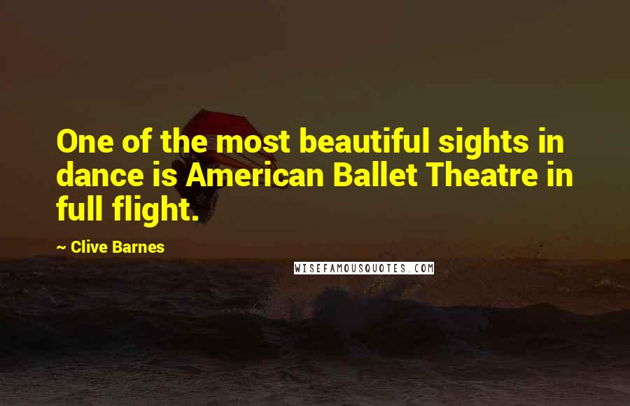 Clive Barnes Quotes: One of the most beautiful sights in dance is American Ballet Theatre in full flight.