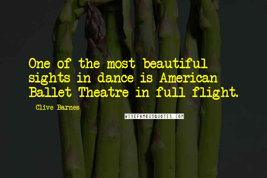 Clive Barnes Quotes: One of the most beautiful sights in dance is American Ballet Theatre in full flight.