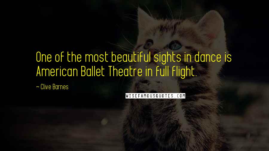 Clive Barnes Quotes: One of the most beautiful sights in dance is American Ballet Theatre in full flight.