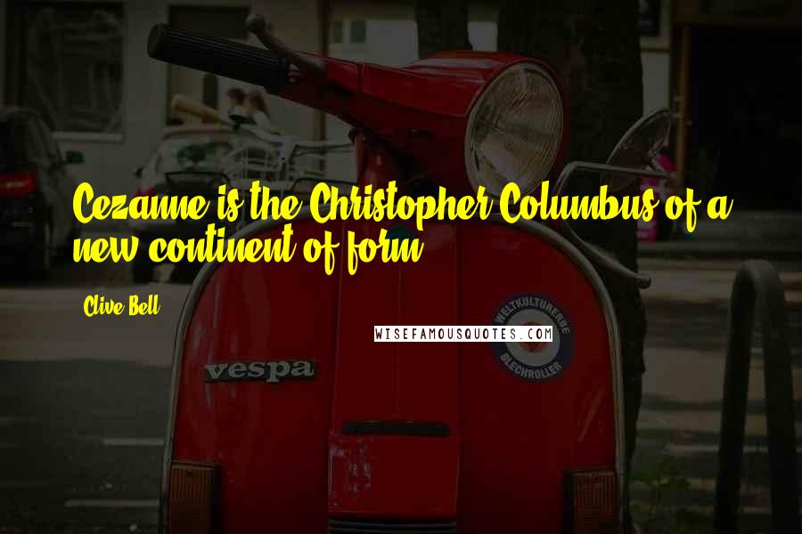 Clive Bell Quotes: Cezanne is the Christopher Columbus of a new continent of form.