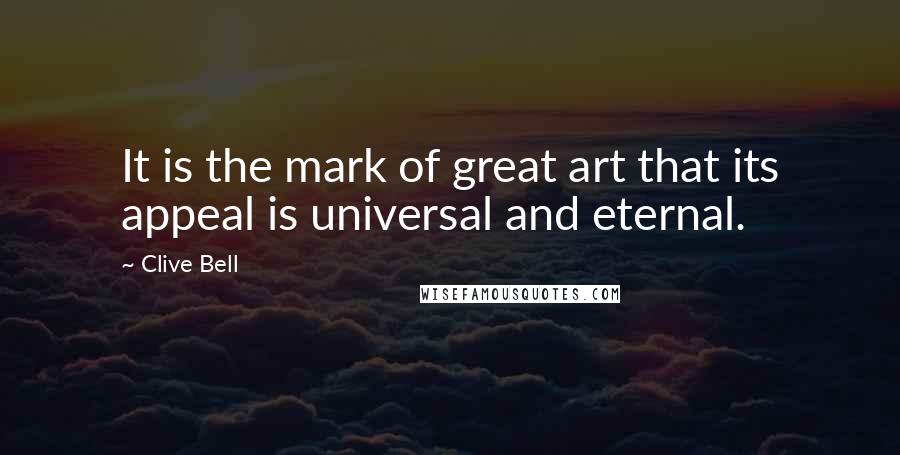 Clive Bell Quotes: It is the mark of great art that its appeal is universal and eternal.