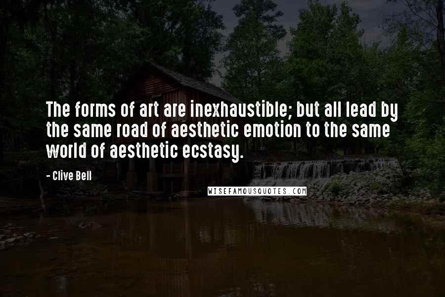 Clive Bell Quotes: The forms of art are inexhaustible; but all lead by the same road of aesthetic emotion to the same world of aesthetic ecstasy.