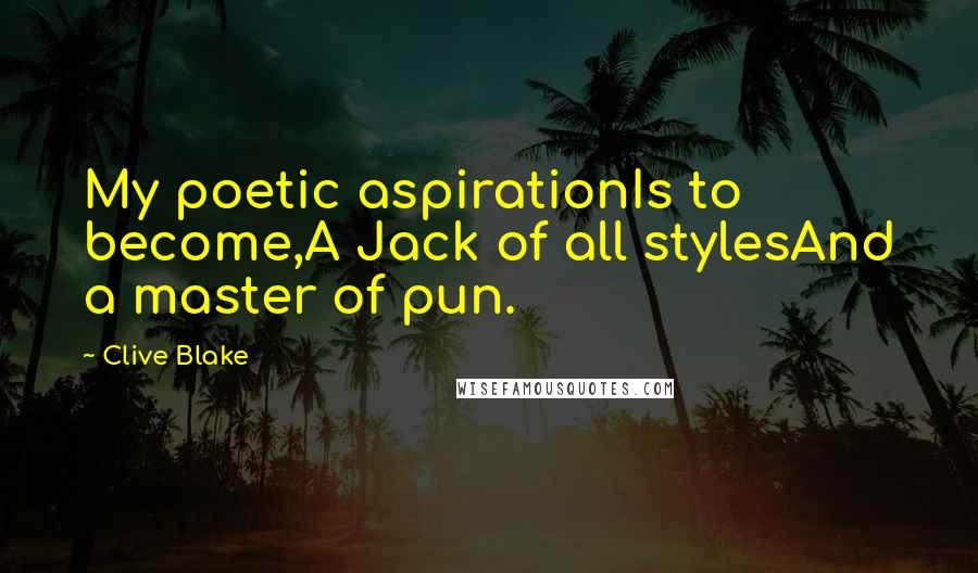 Clive Blake Quotes: My poetic aspirationIs to become,A Jack of all stylesAnd a master of pun.