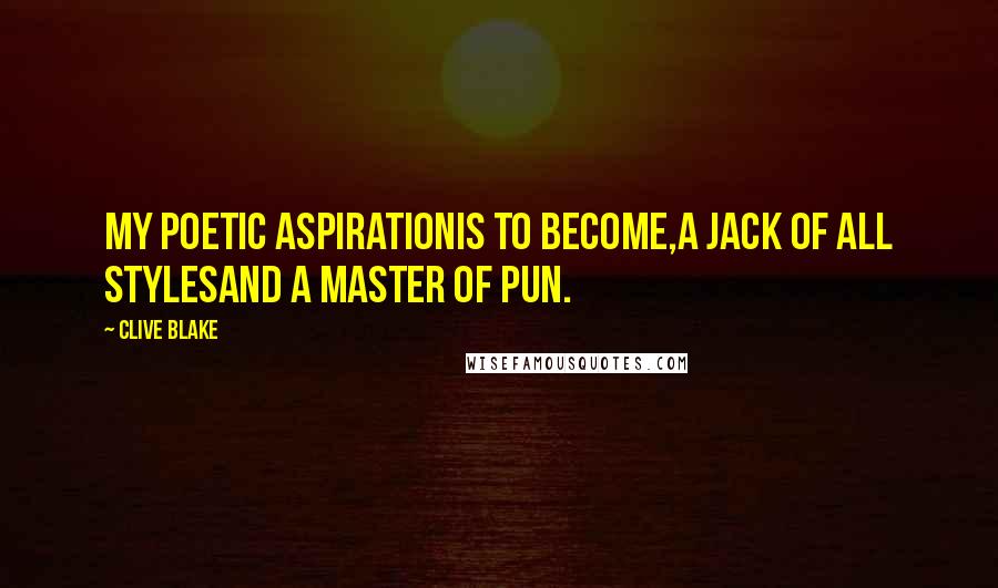 Clive Blake Quotes: My poetic aspirationIs to become,A Jack of all stylesAnd a master of pun.