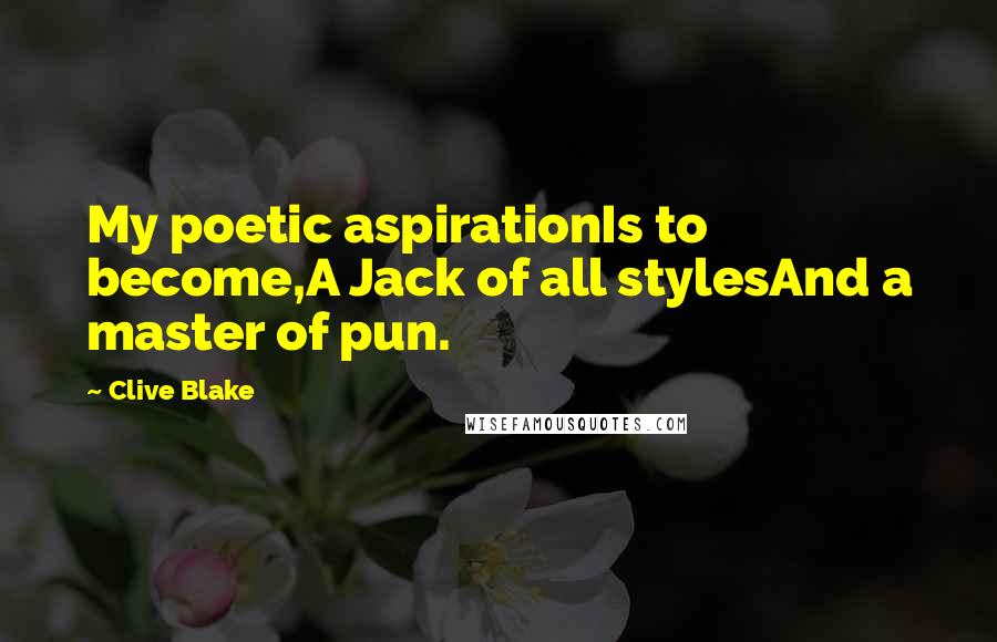 Clive Blake Quotes: My poetic aspirationIs to become,A Jack of all stylesAnd a master of pun.