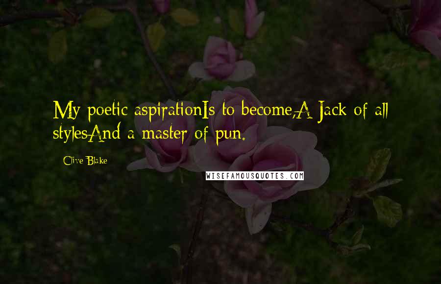 Clive Blake Quotes: My poetic aspirationIs to become,A Jack of all stylesAnd a master of pun.
