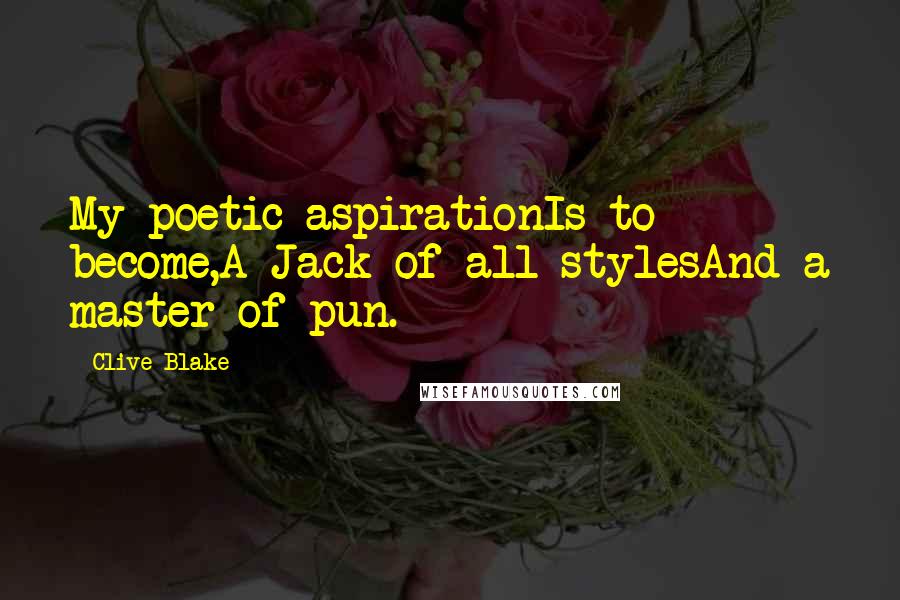 Clive Blake Quotes: My poetic aspirationIs to become,A Jack of all stylesAnd a master of pun.