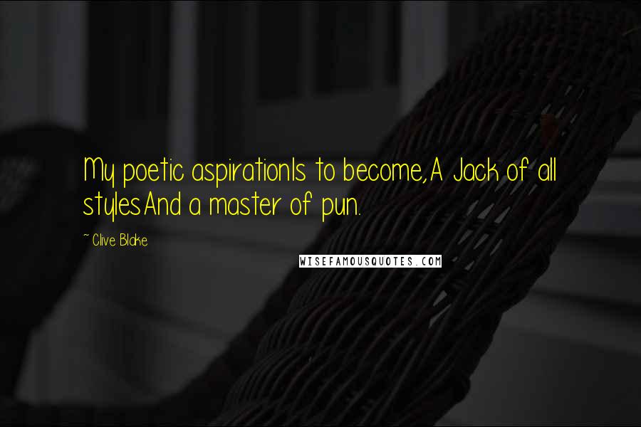 Clive Blake Quotes: My poetic aspirationIs to become,A Jack of all stylesAnd a master of pun.