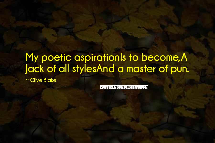 Clive Blake Quotes: My poetic aspirationIs to become,A Jack of all stylesAnd a master of pun.