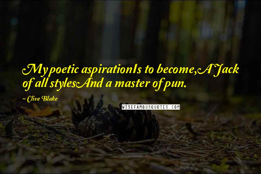 Clive Blake Quotes: My poetic aspirationIs to become,A Jack of all stylesAnd a master of pun.