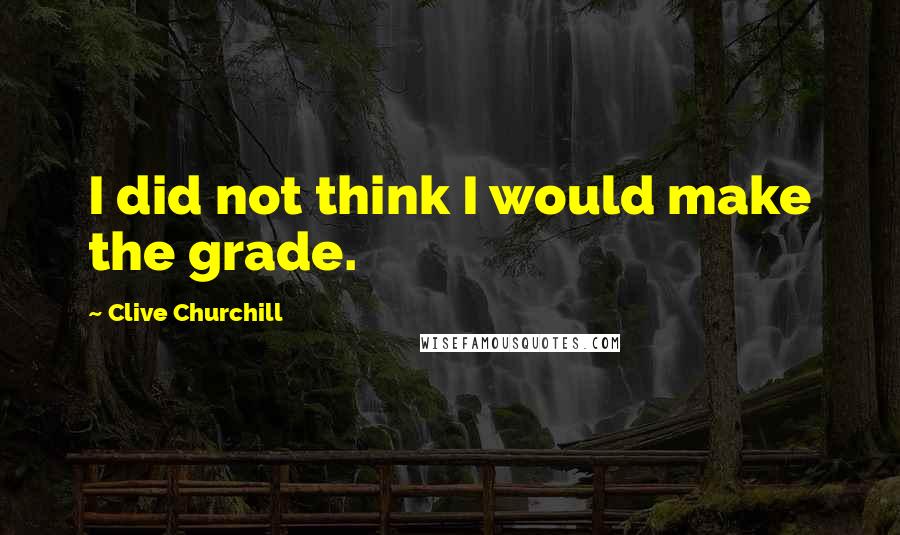 Clive Churchill Quotes: I did not think I would make the grade.