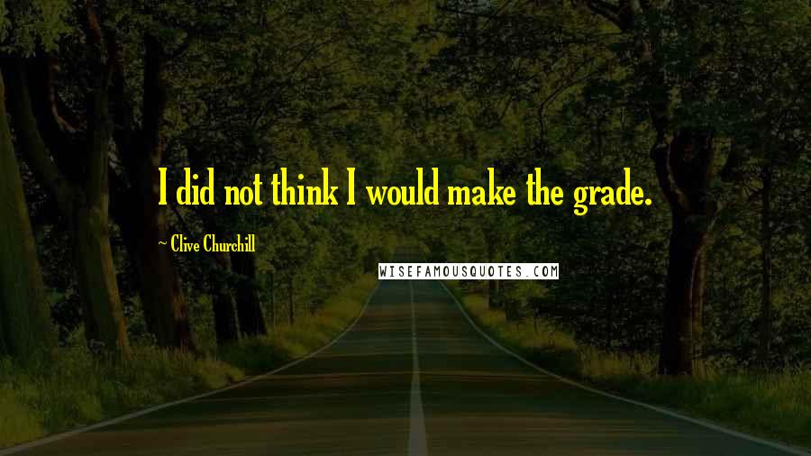 Clive Churchill Quotes: I did not think I would make the grade.