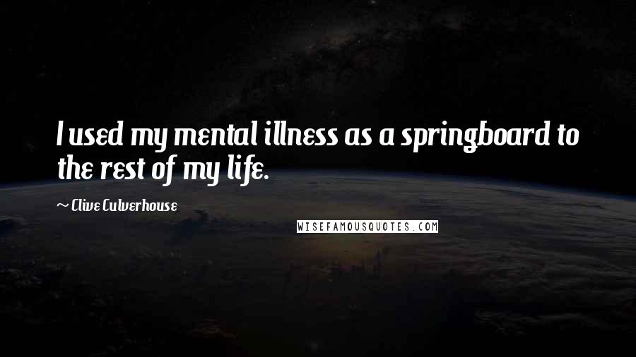 Clive Culverhouse Quotes: I used my mental illness as a springboard to the rest of my life.