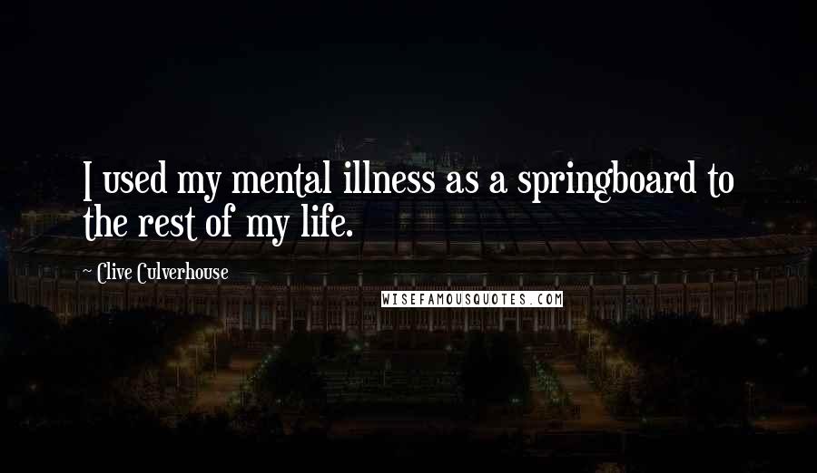 Clive Culverhouse Quotes: I used my mental illness as a springboard to the rest of my life.