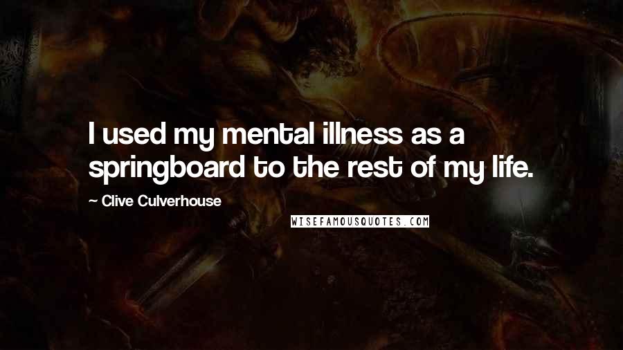 Clive Culverhouse Quotes: I used my mental illness as a springboard to the rest of my life.