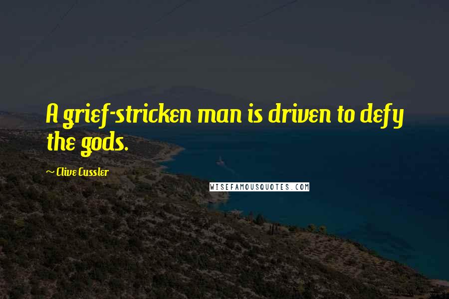 Clive Cussler Quotes: A grief-stricken man is driven to defy the gods.