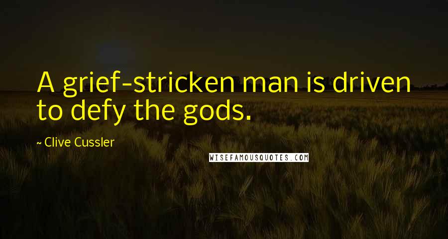 Clive Cussler Quotes: A grief-stricken man is driven to defy the gods.