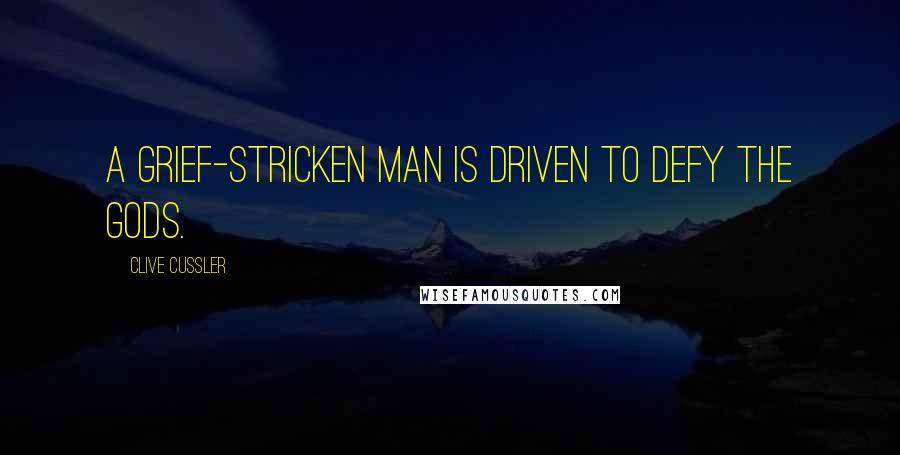 Clive Cussler Quotes: A grief-stricken man is driven to defy the gods.