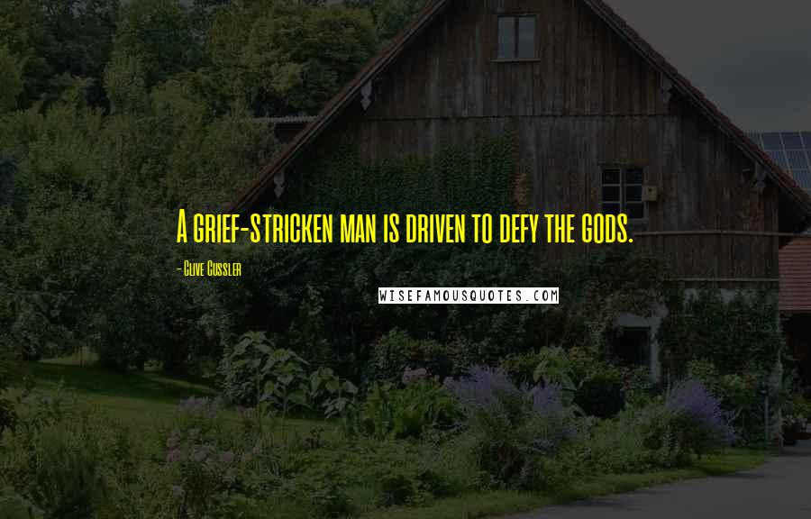 Clive Cussler Quotes: A grief-stricken man is driven to defy the gods.