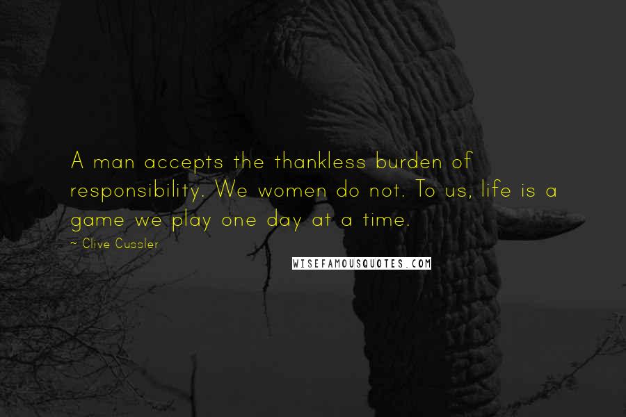 Clive Cussler Quotes: A man accepts the thankless burden of responsibility. We women do not. To us, life is a game we play one day at a time.