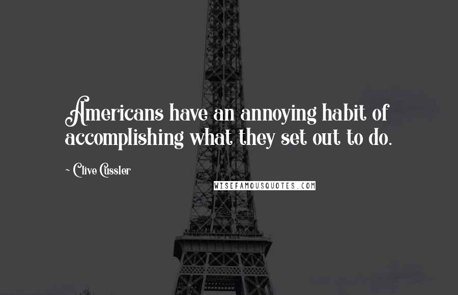 Clive Cussler Quotes: Americans have an annoying habit of accomplishing what they set out to do.