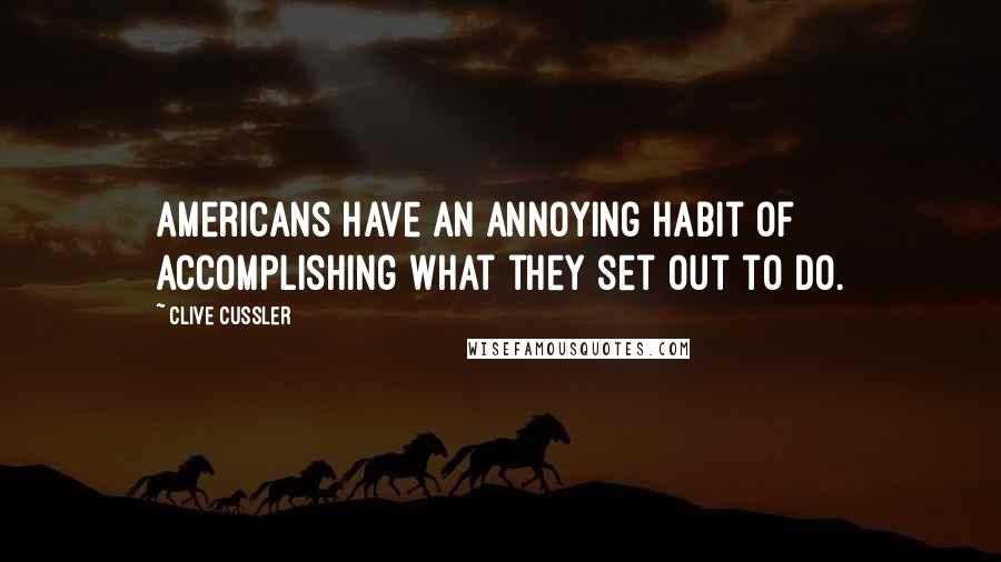 Clive Cussler Quotes: Americans have an annoying habit of accomplishing what they set out to do.