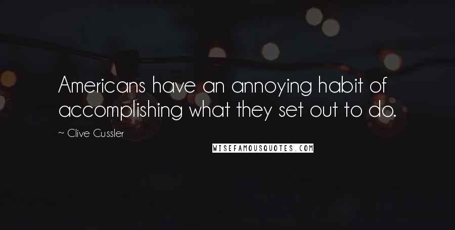 Clive Cussler Quotes: Americans have an annoying habit of accomplishing what they set out to do.