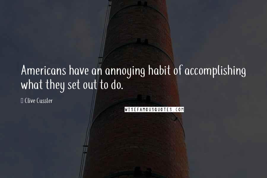 Clive Cussler Quotes: Americans have an annoying habit of accomplishing what they set out to do.