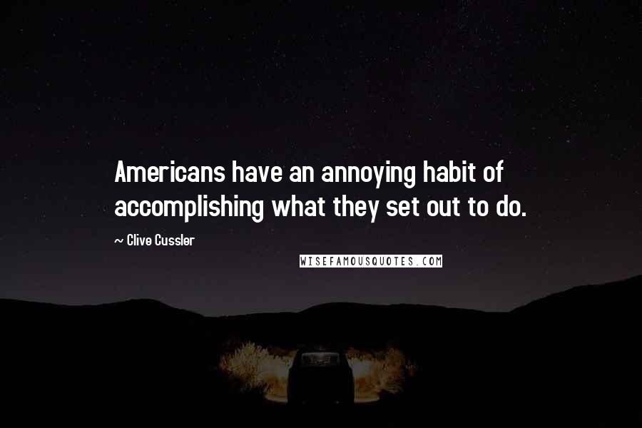 Clive Cussler Quotes: Americans have an annoying habit of accomplishing what they set out to do.