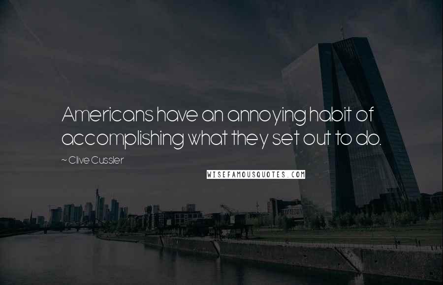 Clive Cussler Quotes: Americans have an annoying habit of accomplishing what they set out to do.