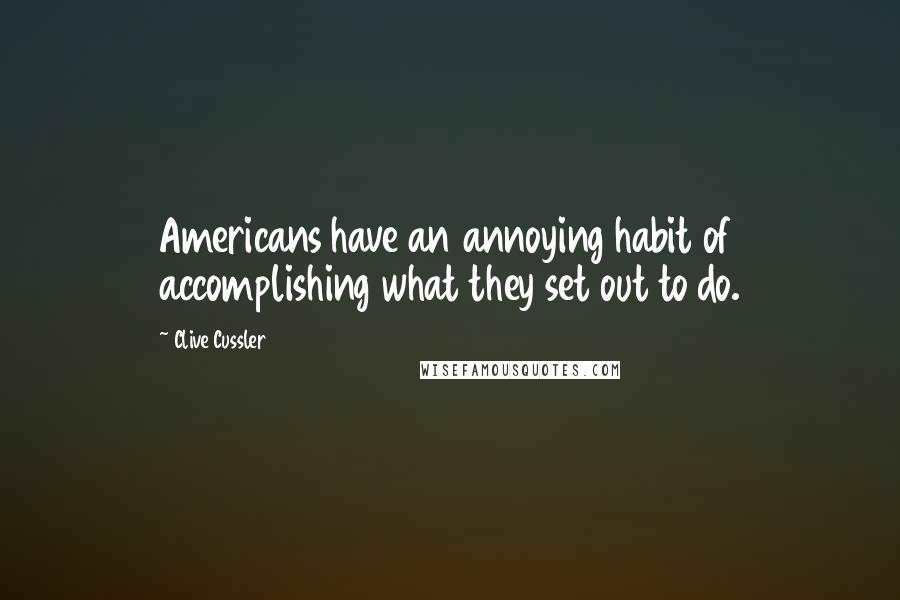 Clive Cussler Quotes: Americans have an annoying habit of accomplishing what they set out to do.