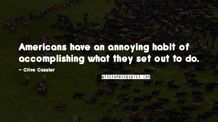 Clive Cussler Quotes: Americans have an annoying habit of accomplishing what they set out to do.