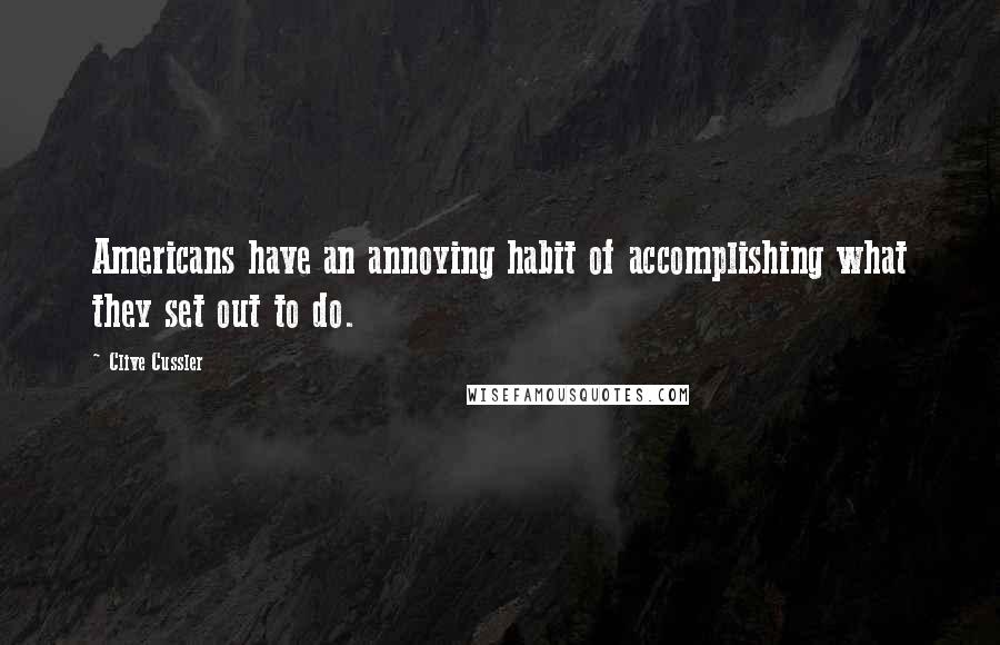 Clive Cussler Quotes: Americans have an annoying habit of accomplishing what they set out to do.