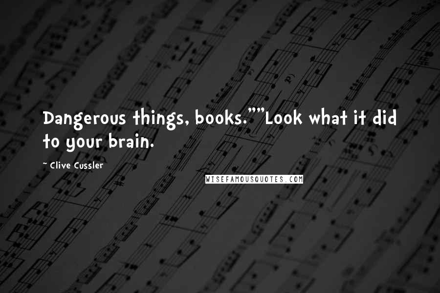 Clive Cussler Quotes: Dangerous things, books.""Look what it did to your brain.