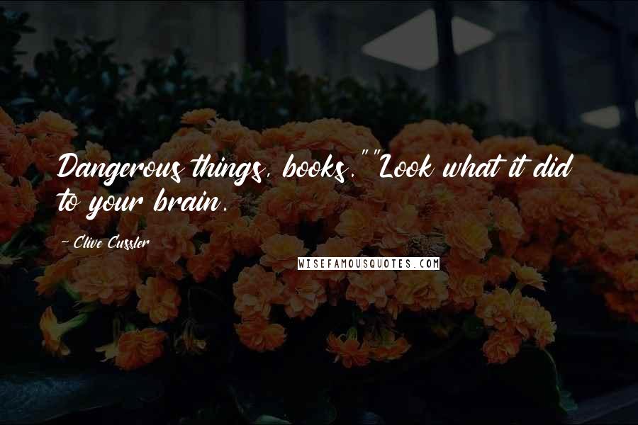 Clive Cussler Quotes: Dangerous things, books.""Look what it did to your brain.