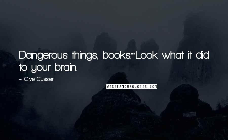 Clive Cussler Quotes: Dangerous things, books.""Look what it did to your brain.