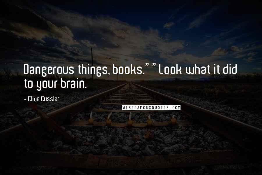 Clive Cussler Quotes: Dangerous things, books.""Look what it did to your brain.