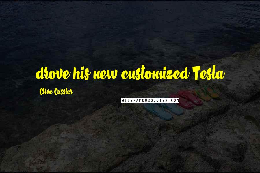 Clive Cussler Quotes: drove his new customized Tesla