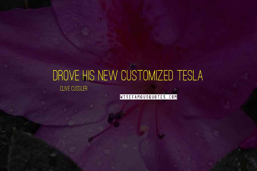 Clive Cussler Quotes: drove his new customized Tesla