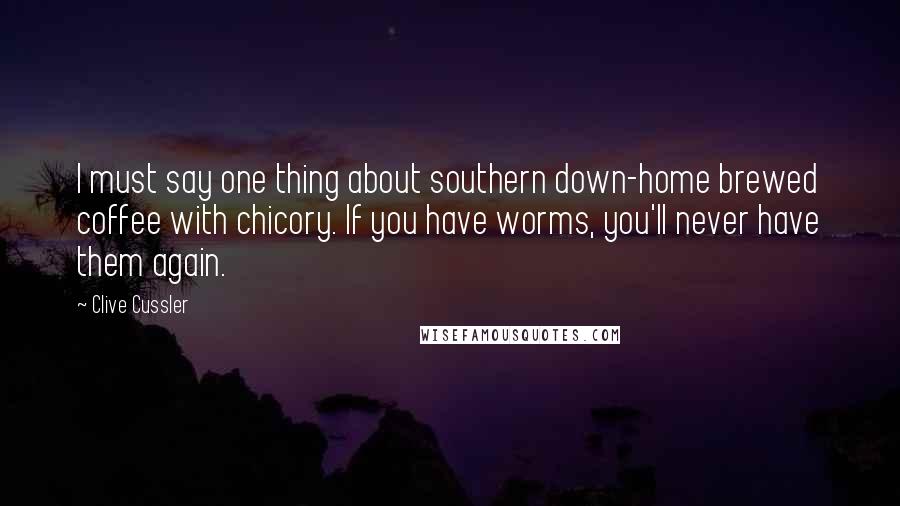 Clive Cussler Quotes: I must say one thing about southern down-home brewed coffee with chicory. If you have worms, you'll never have them again.