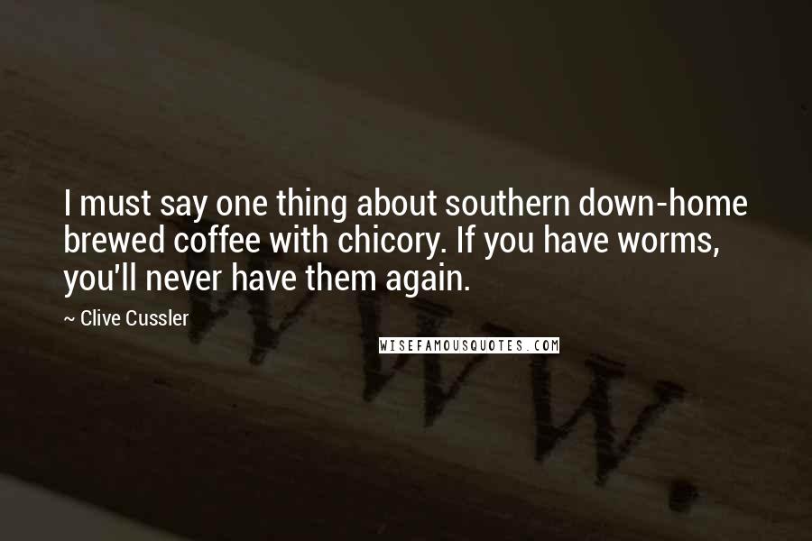 Clive Cussler Quotes: I must say one thing about southern down-home brewed coffee with chicory. If you have worms, you'll never have them again.