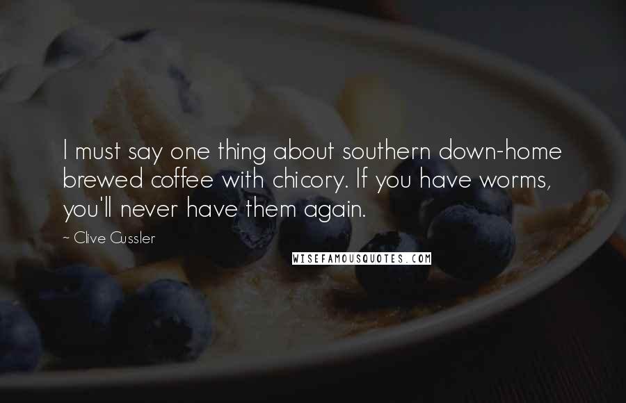 Clive Cussler Quotes: I must say one thing about southern down-home brewed coffee with chicory. If you have worms, you'll never have them again.