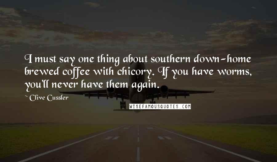 Clive Cussler Quotes: I must say one thing about southern down-home brewed coffee with chicory. If you have worms, you'll never have them again.