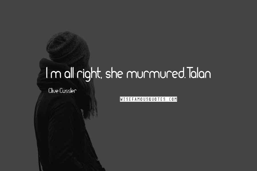 Clive Cussler Quotes: I'm all right, she murmured. Talan