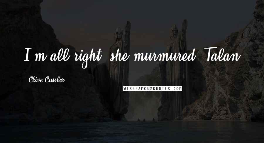 Clive Cussler Quotes: I'm all right, she murmured. Talan