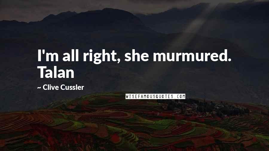 Clive Cussler Quotes: I'm all right, she murmured. Talan